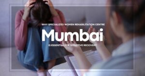 Why Specialized Women Rehabilitation Centre Mumbai Is Essential for Effective Recovery